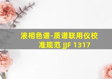 液相色谱-质谱联用仪校准规范 JJF 1317